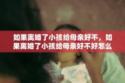 如果离婚了小孩给母亲好不，如果离婚了小孩给母亲好不好怎么办