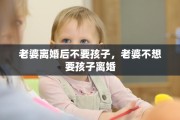 老婆离婚后不要孩子，老婆不想要孩子离婚