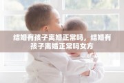 结婚有孩子离婚正常吗，结婚有孩子离婚正常吗女方