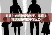 家庭主妇想离婚有孩子，家庭主妇想离婚有孩子怎么办