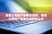 离婚公司账户会被冻结吗，离婚公司账户会被冻结吗怎么办
