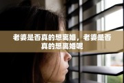 老婆是否真的想离婚，老婆是否真的想离婚呢