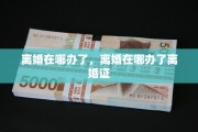 离婚在哪办了，离婚在哪办了离婚证