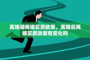 离婚后再婚买房政策，离婚后再婚买房政策有变化吗
