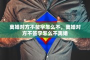 离婚对方不签字怎么不，离婚对方不签字怎么不离婚