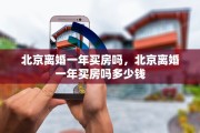 北京离婚一年买房吗，北京离婚一年买房吗多少钱