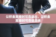 公积金离婚时可否退出，公积金离婚时可否退出来