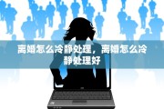 离婚怎么冷静处理，离婚怎么冷静处理好