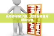 离婚养老金分割，离婚养老金分割怎么算