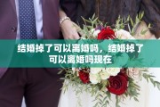 结婚掉了可以离婚吗，结婚掉了可以离婚吗现在
