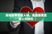 离婚需要查收入吗，离婚需要查收入吗现在