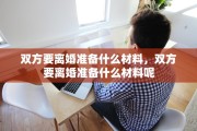 双方要离婚准备什么材料，双方要离婚准备什么材料呢