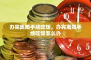 办完离婚手续吃饭，办完离婚手续吃饭怎么办