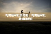 判决后可以离婚吗，判决后可以离婚吗现在