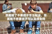 想离婚了不要孩子怎么起诉，想离婚不想要孩子可以直接走吗