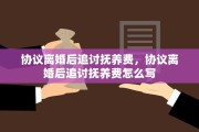 协议离婚后追讨抚养费，协议离婚后追讨抚养费怎么写