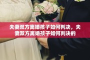 夫妻双方离婚孩子如何判决，夫妻双方离婚孩子如何判决的