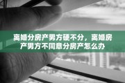 离婚分房产男方硬不分，离婚房产男方不同意分房产怎么办