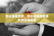协议离婚房款，协议离婚房款是先给还是后给