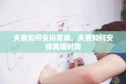 夫妻如何安排离婚，夫妻如何安排离婚时间