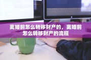 离婚前怎么转移财产的，离婚前怎么转移财产的流程
