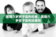 离婚六岁孩子会判给谁，离婚六岁孩子会判给谁吗