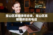 宝山区离婚律师咨询，宝山区离婚律师咨询电话