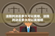 法院判决后多久可以离婚，法院判决后多久可以离婚啊