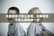 夫妻有孩子怎么离婚，夫妻有孩子怎么离婚快一点