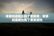 老婆知道我出轨了要离婚，老婆知道我出轨了要离婚吗