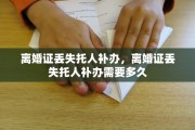 离婚证丢失托人补办，离婚证丢失托人补办需要多久