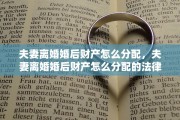 夫妻离婚婚后财产怎么分配，夫妻离婚婚后财产怎么分配的法律