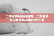 二婚老婆起诉我离婚，二婚老婆起诉我离婚,想协议她不敢