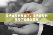 没结婚梦到离婚了，没结婚梦到离婚了是什么意思