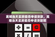 离婚当天买房能否申请贷款，离婚当天买房能否申请贷款呢