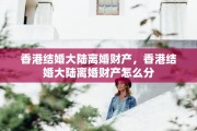 香港结婚大陆离婚财产，香港结婚大陆离婚财产怎么分