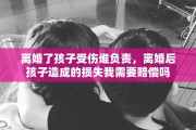 离婚了孩子受伤谁负责，离婚后孩子造成的损失我需要赔偿吗