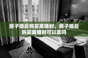 房子婚后购买离婚时，房子婚后购买离婚时可以卖吗