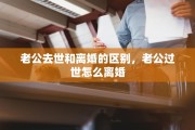老公去世和离婚的区别，老公过世怎么离婚