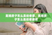 离婚房子怎么卖给老婆，离婚房子怎么卖给老婆呢