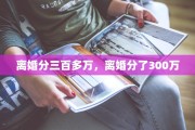 离婚分三百多万，离婚分了300万