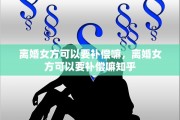 离婚女方可以要补偿嘛，离婚女方可以要补偿嘛知乎