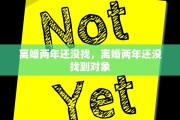 离婚两年还没找，离婚两年还没找到对象