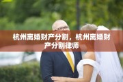 杭州离婚财产分割，杭州离婚财产分割律师