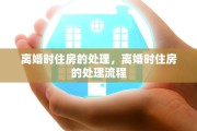 离婚时住房的处理，离婚时住房的处理流程