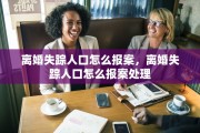 离婚失踪人口怎么报案，离婚失踪人口怎么报案处理