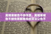 离婚案被告不接传票，离婚案被告不接传票邮寄拒收院法公告不了,怎么办
