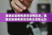 离婚后复婚有房贷没有还清，离婚后复婚有房贷没有还清怎么办