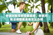 老婆对我没感情要离婚，老婆对我没感情要离婚怎么办呢