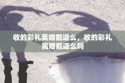 收的彩礼离婚能退么，收的彩礼离婚能退么吗